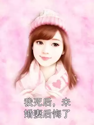 我死后，未婚妻后悔了