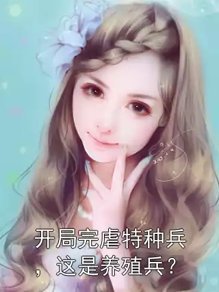开局完虐特种兵，这是养殖兵？小说
