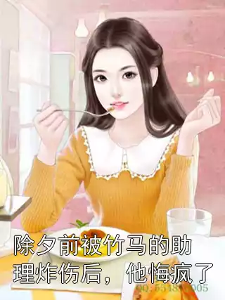 除夕前被竹马的助理炸伤后，他悔疯了小说