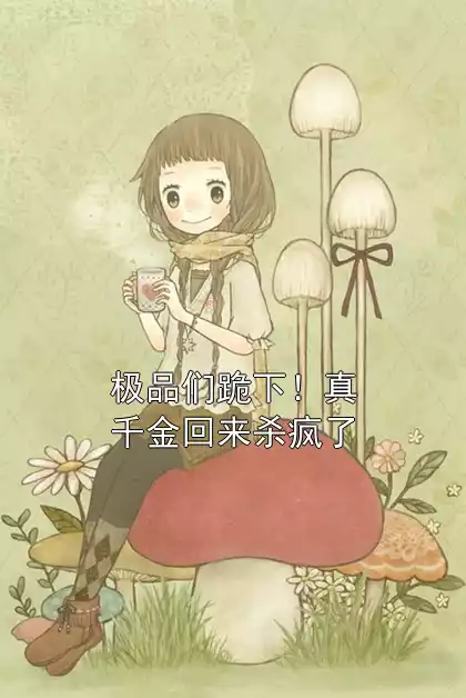 极品们跪下！真千金回来杀疯了