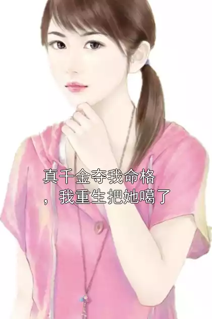 真千金夺我命格，我重生把她噶了
