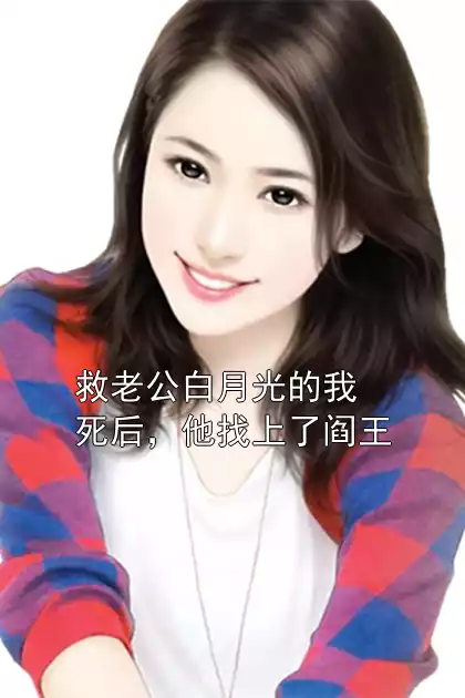 救老公白月光的我死后，他找上了阎王