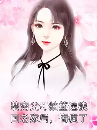 装穷父母抽签送我回老家后，悔疯了小说
