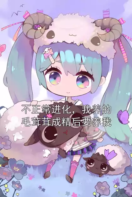 不正常进化，我养的毛茸茸成精后要养我