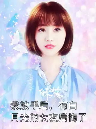 我放手后，有白月光的女友后悔了小说