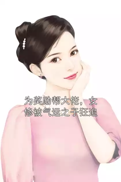 为奖励帮大佬，女修被气运之子狂追