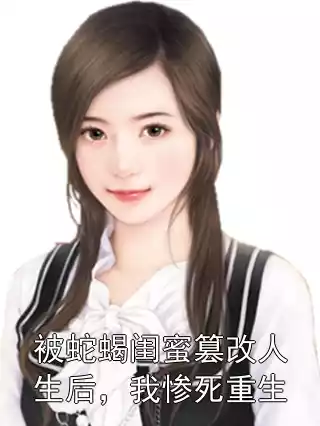 被蛇蝎闺蜜篡改人生后，我惨死重生