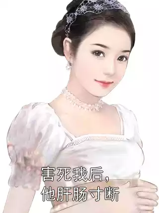 害死我后，他肝肠寸断小说