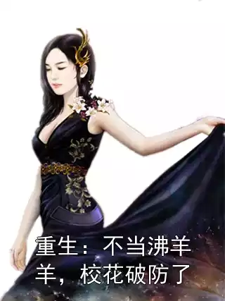 重生：不当沸羊羊，校花破防了