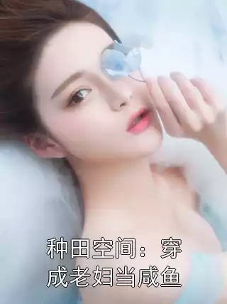 种田空间：穿成老妇当咸鱼