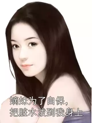 嫡妹为了自保，把脏水泼到我身上