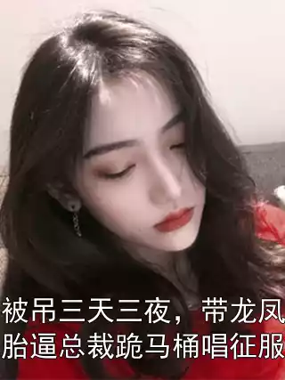 被吊三天三夜，带龙凤胎逼总裁跪马桶唱征服