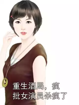 重生酒局，疯批女演员杀疯了
