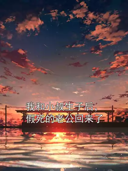 我和小叔生子后，假死的老公回来了