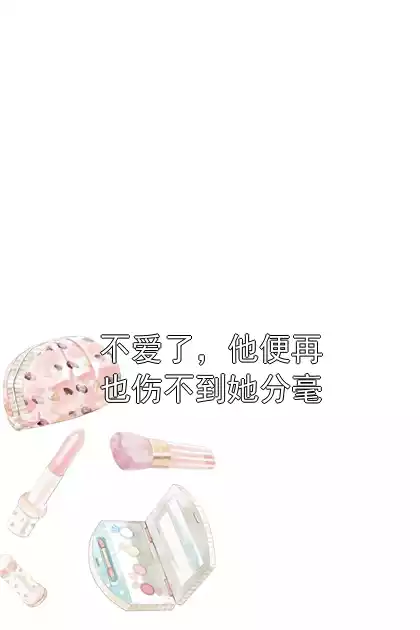 不爱了，他便再也伤不到她分毫