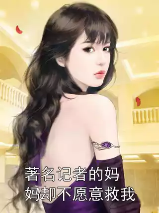 著名记者的妈妈却不愿意救我小说