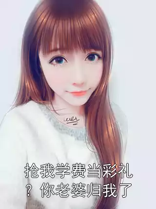 抢我学费当彩礼？你老婆归我了