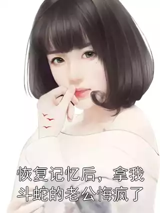 恢复记忆后，拿我斗蛇的老公悔疯了小说