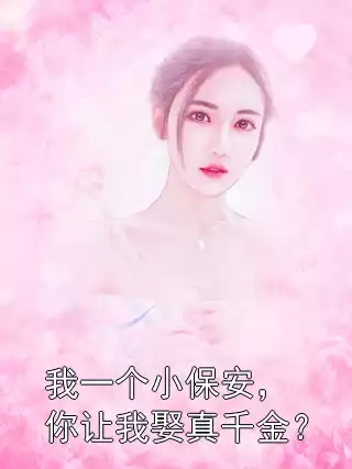 我一个小保安，你让我娶真千金？