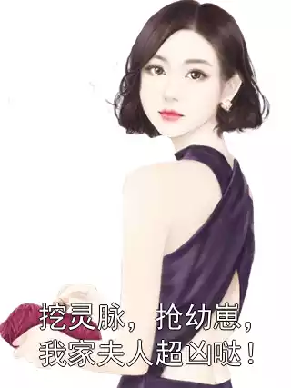 挖灵脉，抢幼崽，我家夫人超凶哒！小说