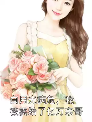 白月光病危，我被卖给了亿万亲哥