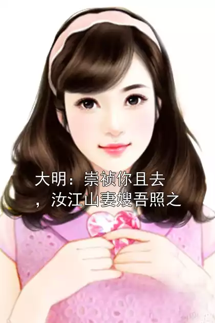 大明：崇祯你且去，汝江山妻嫂吾照之小说