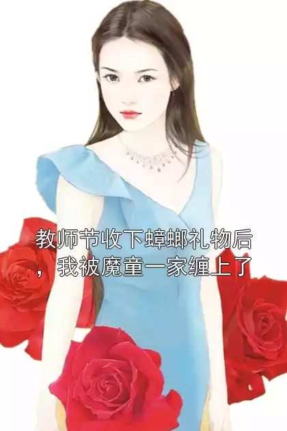 教师节收下蟑螂礼物后，我被魔童一家缠上了