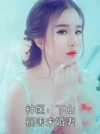 神医：下山祸害未婚妻