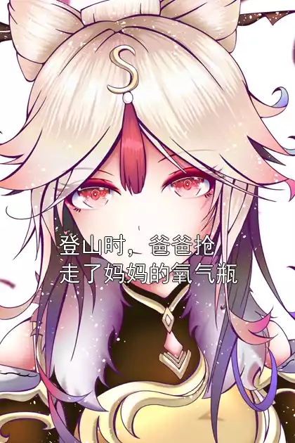 登山时，爸爸抢走了妈妈的氧气瓶小说