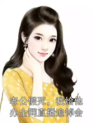 老公假死，我给他办全网直播追悼会