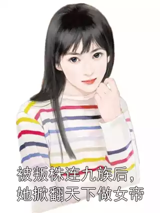 被叛株连九族后，她掀翻天下做女帝小说