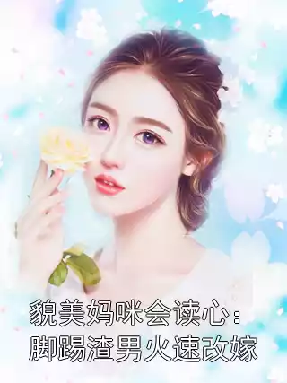 貌美妈咪会读心：脚踢渣男火速改嫁小说