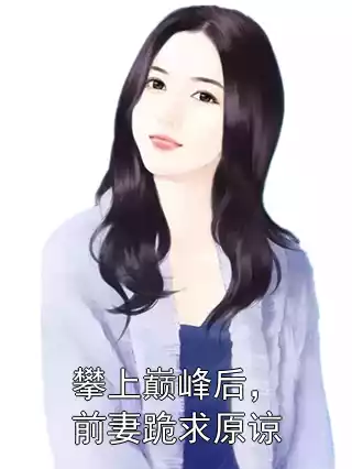 攀上巅峰后，前妻跪求原谅