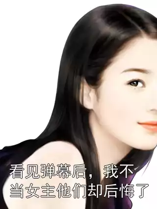 看见弹幕后，我不当女主他们却后悔了