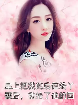 皇上把我的后位给丫鬟后，我抢了他的国