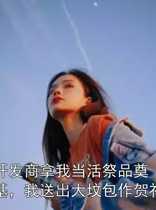 开发商拿我当活祭品奠基，我送出大坟包作贺礼