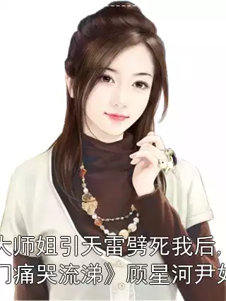《大师姐引天雷劈死我后,全宗门痛哭流涕》顾星河尹如霜小说