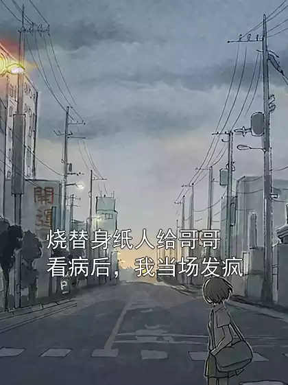 烧替身纸人给哥哥看病后，我当场发疯