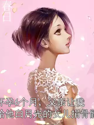 怀孕6个月，父亲让我给他白月光的女儿捐骨髓