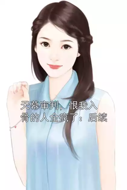 天幕审判，恨我入骨的人全疯了：后续小说