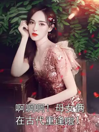 啊啊啊！母女俩在古代重逢啦！小说