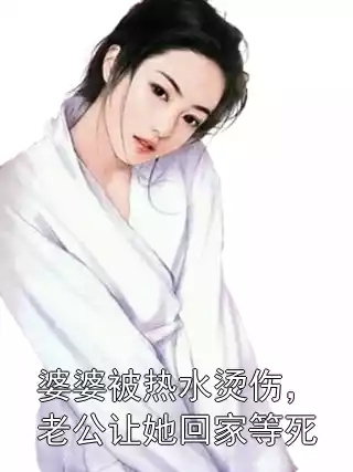 婆婆被热水烫伤，老公让她回家等死