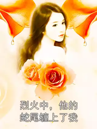 烈火中，他的蛇尾缠上了我小说