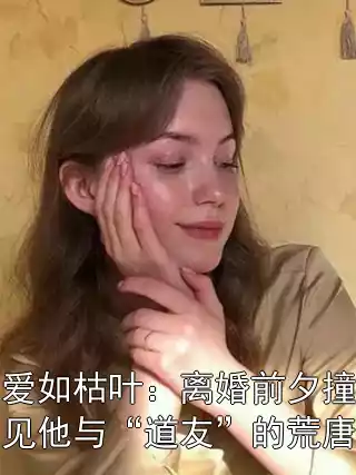 爱如枯叶：离婚前夕撞见他与“道友”的荒唐