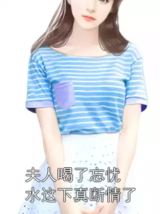 夫人喝了忘忧水这下真断情了小说