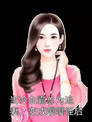 当冷血霸总为追妻，变成嘤嘤怪后