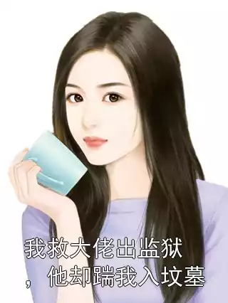 我救大佬出监狱，他却踹我入坟墓