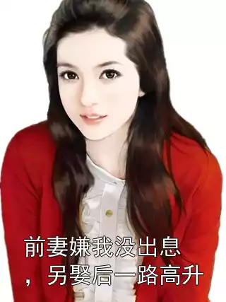 前妻嫌我没出息，另娶后一路高升