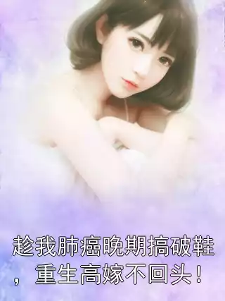 趁我肺癌晚期搞破鞋，重生高嫁不回头！