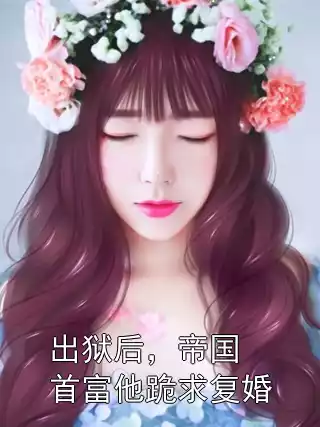 出狱后，帝国首富他跪求复婚